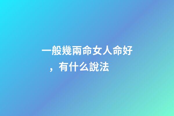 一般幾兩命女人命好，有什么說法